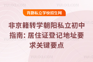 非京籍轉學朝陽私立初中指南:居住證登記地址要求關鍵要點