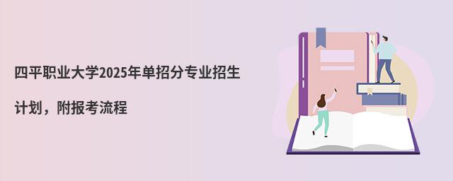 四平職業大學2024年單招分專業招生計劃,附報考流程