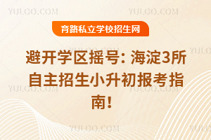 避開學區搖號:海淀3所自主招生小升初報考指南!