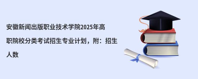 安徽新聞出版職業(yè)技術(shù)學(xué)院2024年高職院校分類考試招生專業(yè)計(jì)劃,附:招生人數(shù)