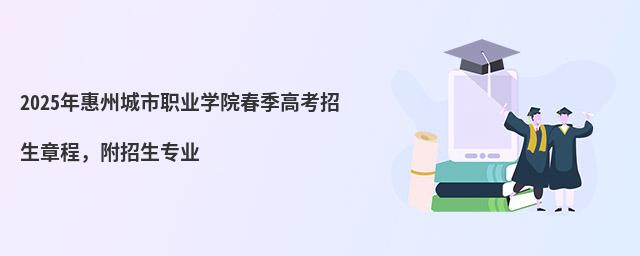 2024年惠州城市職業學院春季高考招生章程,附招生專業