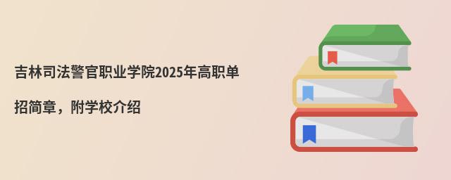 undefined 吉林司法警官職業學院2024年高職單招簡章,附學校介紹