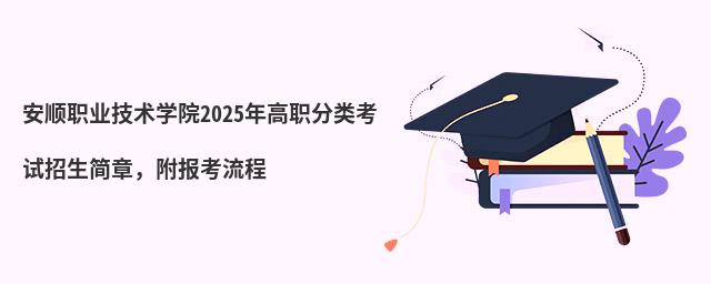 安順職業技術學院2024年高職分類考試招生簡章,附報考流程