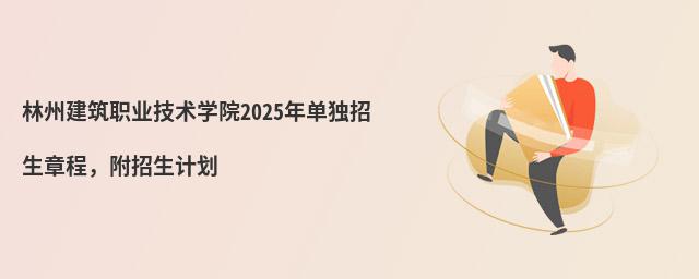 林州建筑職業技術學院2024年單獨招生章程,附招生計劃