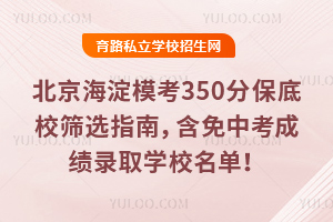 北京海淀模考350分保底校篩選指南,含免中考成績錄取學(xué)校名單!