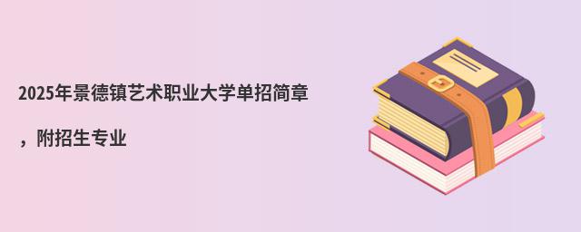 2024年景德鎮藝術職業大學單招簡章 2024年景德鎮藝術職業大學單招簡章,附招生專業