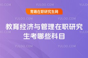 教育經濟與管理在職研究生考哪些科目