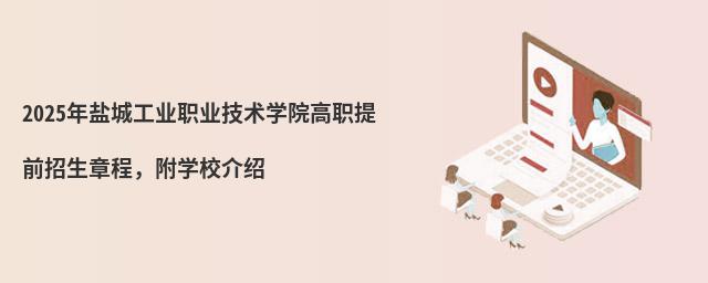2024年鹽城工業(yè)職業(yè)技術(shù)學院高職提前招生章程 2024年鹽城工業(yè)職業(yè)技術(shù)學院高職提前招生章程,附學校介紹