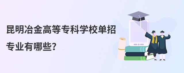 昆明冶金高等專科學校單招專業有哪些?