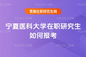 寧夏醫科大學在職研究生如何報考
