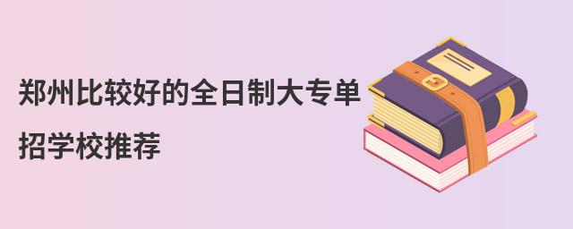 鄭州比較好的全日制大專單招學校推薦