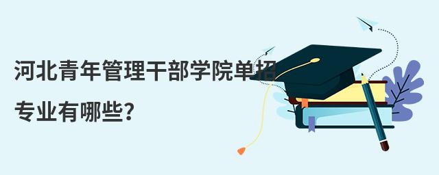 河北青年管理干部學院單招專業有哪些?
