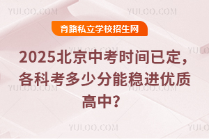 2025北京中考時間已定,總分降至510!各科考多少分能穩(wěn)進(jìn)優(yōu)質(zhì)高中?