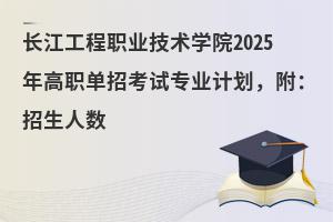長江工程職業技術學院2025年高職單招考試專業計劃,附:招生人數