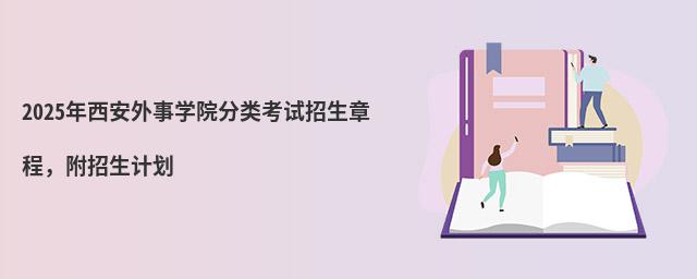 2024年西安外事學(xué)院分類(lèi)考試招生章程 2024年西安外事學(xué)院分類(lèi)考試招生章程,附招生計(jì)劃