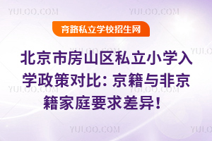 2025年北京市房山區(qū)私立小學(xué)入學(xué)政策對比:京籍與非京籍家庭要求差異!