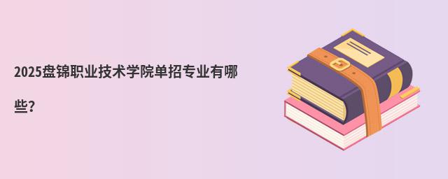 2023盤錦職業(yè)技術(shù)學(xué)院?jiǎn)握袑I(yè)有哪些?