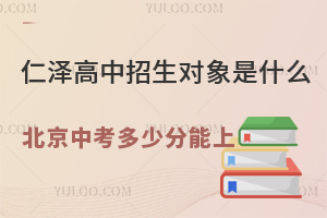 仁澤高中招生對象是什么？2025年北京中考多少分能上？