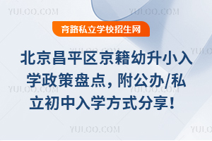 2025年北京昌平區京籍幼升小入學政策盤點,附公辦/私立初中入學方式分享!