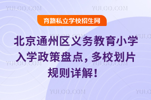 2025年北京通州區義務教育小學入學政策盤點,多校劃片規則詳解!