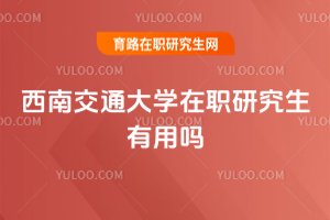 西南交通大學在職研究生有用嗎