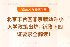 2025北京豐臺區非京籍幼升小入學政策出爐,新政下四證要求全解讀!