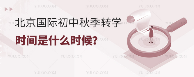 2025年北京國際初中秋季轉學時間是什么時候