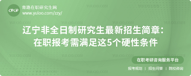 遼寧非全日制研究生最新招生簡章:在職報考需滿足這5個硬性條件