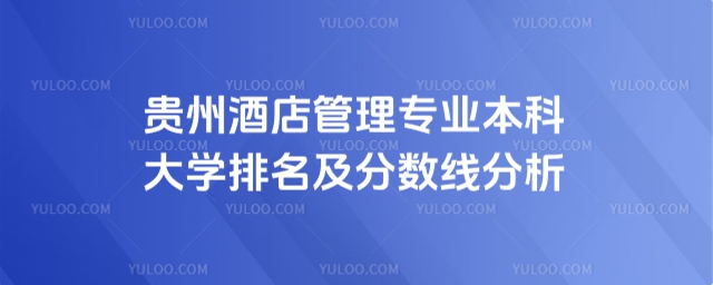 貴州酒店管理專業(yè)本科大學(xué)排名及分?jǐn)?shù)線分析