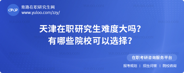 天津在職研究生難度大嗎?有哪些院校可以選擇?2.jpg