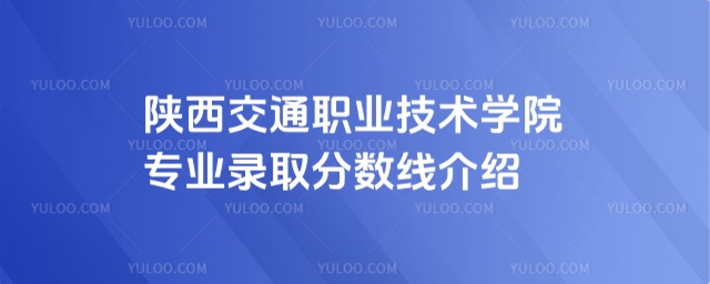 陜西交通職業技術學院專業錄取分數線介紹