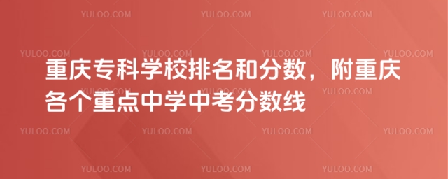 重慶專科學校排名和分數,附重慶各個重點中學中考分數線