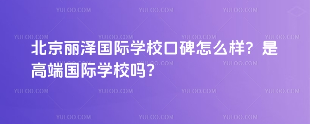 北京麗澤國際學校口碑怎么樣?是高端國際學校嗎?