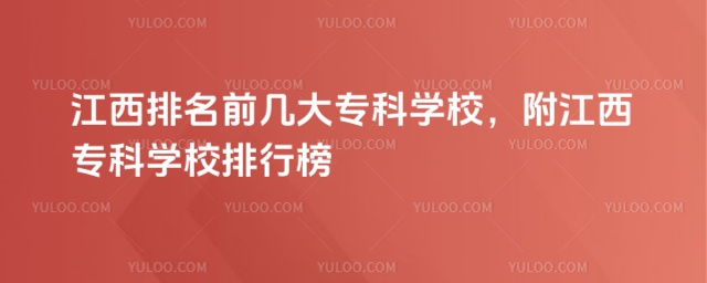 江西排名前幾大專科學(xué)校,附江西專科學(xué)校排行榜