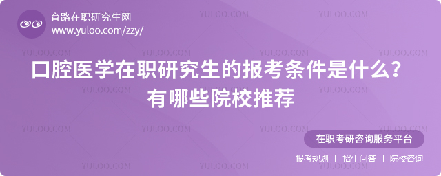 2025年口腔醫學在職研究生的報考條件是什么?有哪些院校推薦