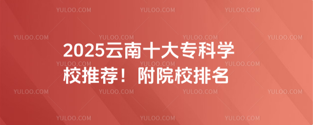 2025云南十大專科學校推薦!附院校排名