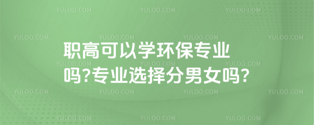 職高可以學環保專業嗎?專業選擇分男女嗎?