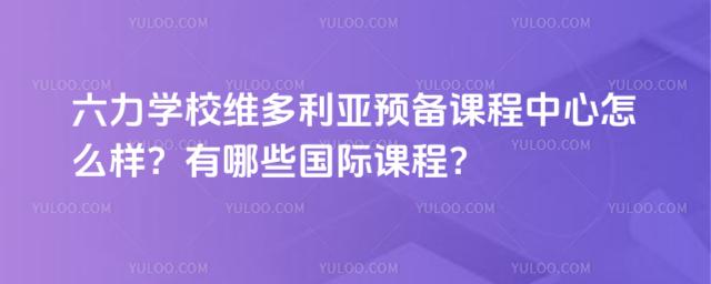 六力學(xué)校維多利亞預(yù)備課程中心怎么樣?有哪些國際課程?