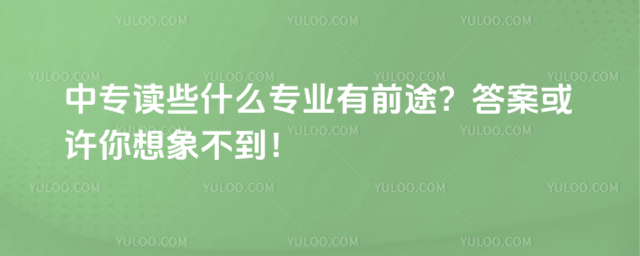 中專讀些什么專業(yè)有前途?答案或許你想象不到!