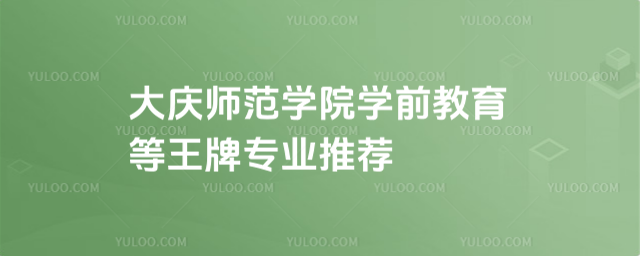 大慶師范學院學前教育等王牌專業推薦