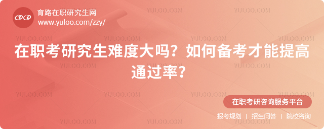2025年在職考研究生難度大嗎?如何備考才能提高通過率?2.jpg