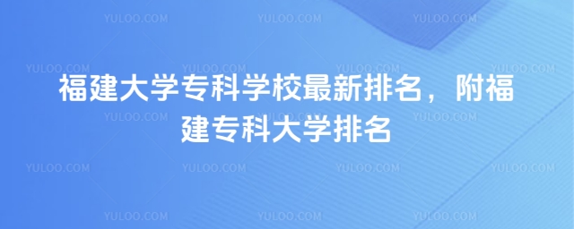 福建大學專科學校最新排名,附福建專科大學排名