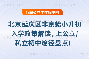 北京延慶區非京籍小升初入學政策解讀,2025年上公立/私立初中途徑盤點!