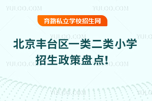 北京豐臺區一類二類小學招生政策盤點!附2025年豐臺區幼升小擇校指南