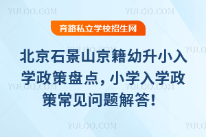 北京石景山京籍幼升小入學政策盤點,2025年小學政策常見問題解答!