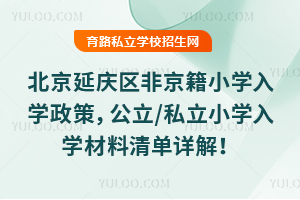 2025北京延慶區非京籍小學入學政策,公立/私立小學入學材料清單詳解!
