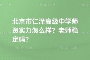 北京市仁澤高級中學師資實力怎么樣？老師穩定嗎？