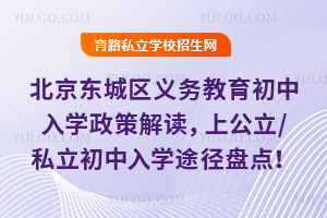2025年北京東城區(qū)義務(wù)教育初中入學(xué)政策解讀,上公立/私立初中入學(xué)途徑盤(pán)點(diǎn)!
