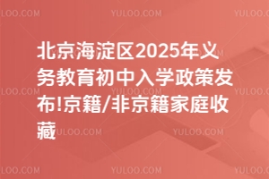 北京海淀區2025年義務教育初中入學政策發布!京籍/非京籍家庭收藏