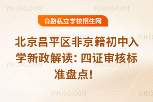 2025年北京昌平區非京籍初中入學新政解讀:四證審核標準盤點!
